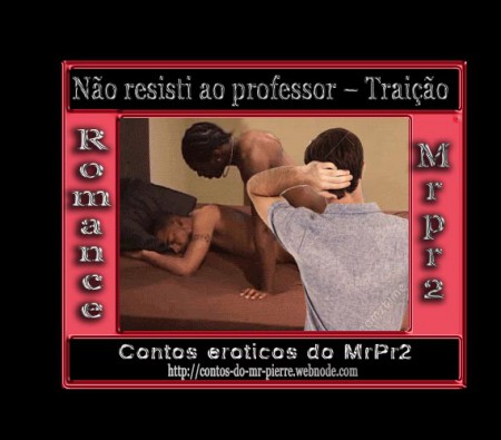 Não resisti ao professor -4- Traição
